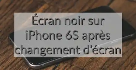 ecran noir après changement d'ecran iphone 6S