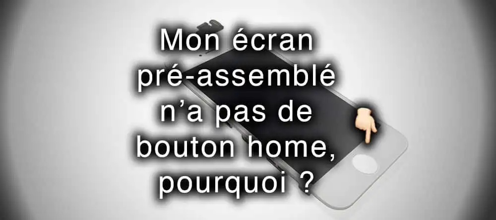 Mon ecran pre assemble n a pas de bouton home pourquoi_apercu