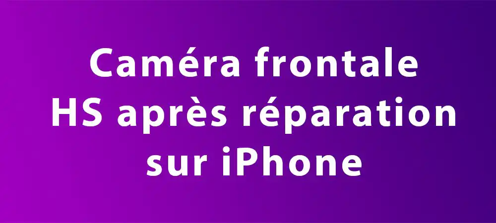 camera frontale ne fonctionne plus apres reparation sur iphone