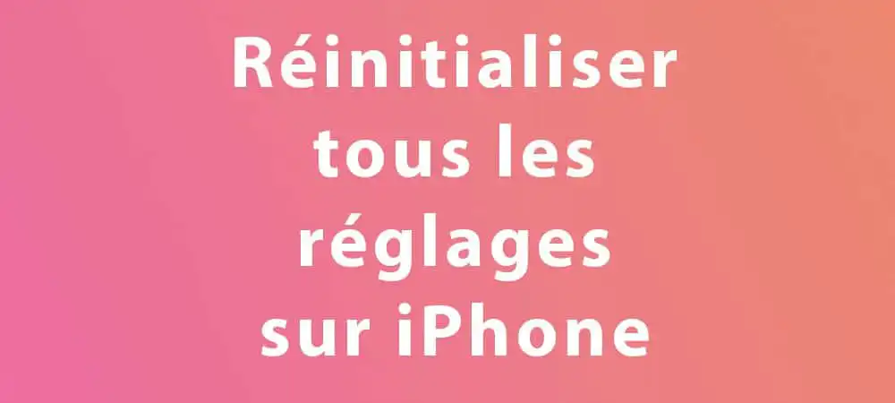 reinitialiser tous les reglages sur iphone apercu